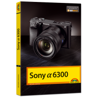 Sony Alpha 6300 - Das Handbuch Sony Alpha 6300 - Das Handbuch